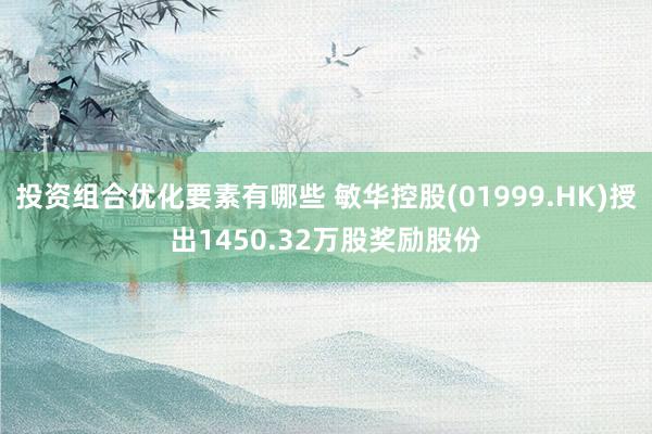 投资组合优化要素有哪些 敏华控股(01999.HK)授出1450.32万股奖励股份