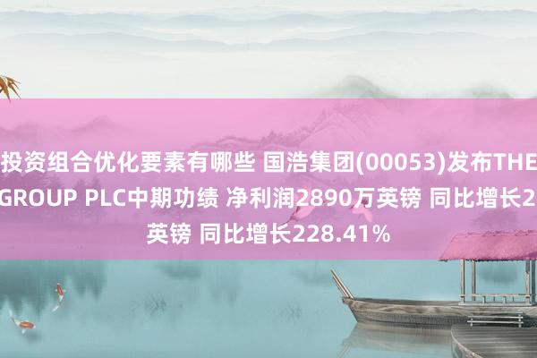 投资组合优化要素有哪些 国浩集团(00053)发布THE RANK GROUP PLC中期功绩 净利润2890万英镑 同比增长228.41%