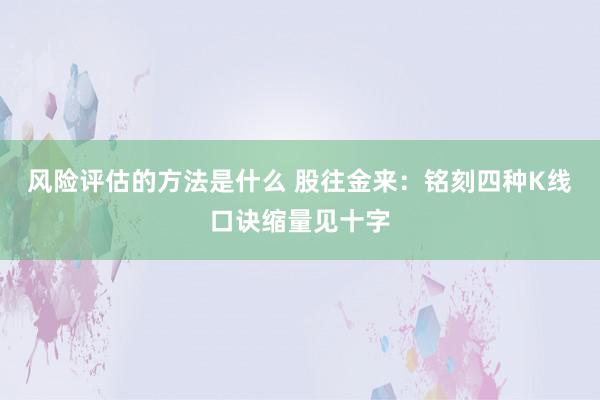 风险评估的方法是什么 股往金来：铭刻四种K线口诀缩量见十字