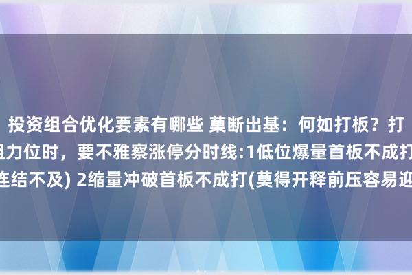 投资组合优化要素有哪些 菓断出基：何如打板？打板便是短线套利，冲破阻力位时，要不雅察涨停分时线:1低位爆量首板不成打(容易导致隔日连结不及) 2缩量冲破首板不成打(莫得开释前压容易迎来卖盘) 3反复炸