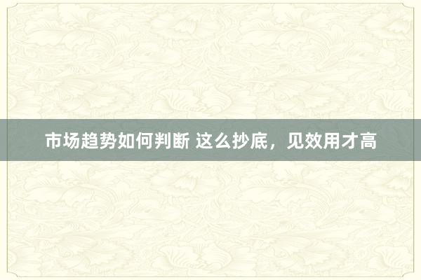 市场趋势如何判断 这么抄底，见效用才高