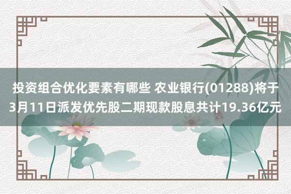 投资组合优化要素有哪些 农业银行(01288)将于3月11日派发优先股二期现款股息共计19.36亿元