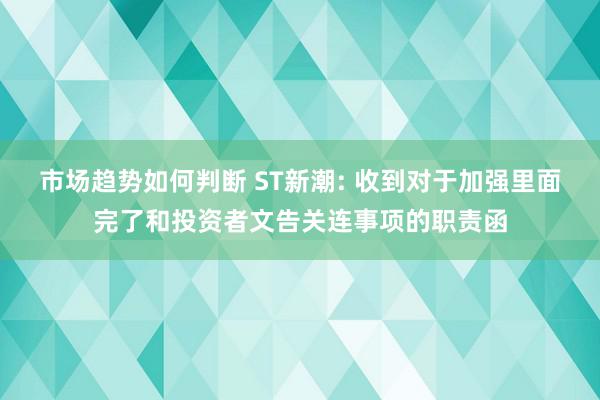 市场趋势如何判断 ST新潮: 收到对于加强里面完了和投资者文告关连事项的职责函