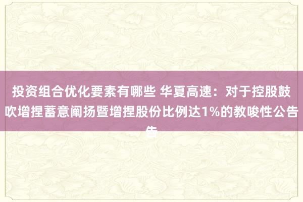 投资组合优化要素有哪些 华夏高速：对于控股鼓吹增捏蓄意阐扬暨增捏股份比例达1%的教唆性公告