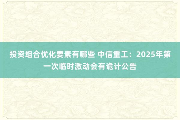 投资组合优化要素有哪些 中信重工：2025年第一次临时激动会有诡计公告