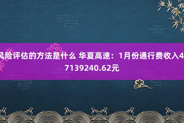 风险评估的方法是什么 华夏高速：1月份通行费收入417139240.62元