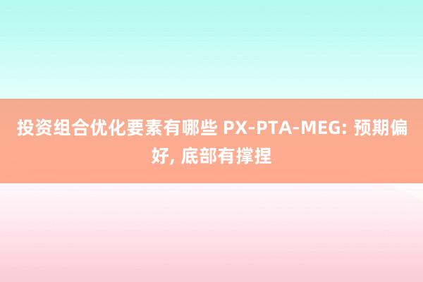 投资组合优化要素有哪些 PX-PTA-MEG: 预期偏好, 底部有撑捏