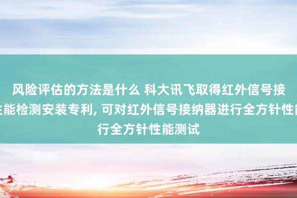 风险评估的方法是什么 科大讯飞取得红外信号接纳器性能检测安装专利, 可对红外信号接纳器进行全方针性能测试