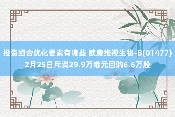 投资组合优化要素有哪些 欧康维视生物-B(01477)2月25日斥资29.9万港元回购6.6万股