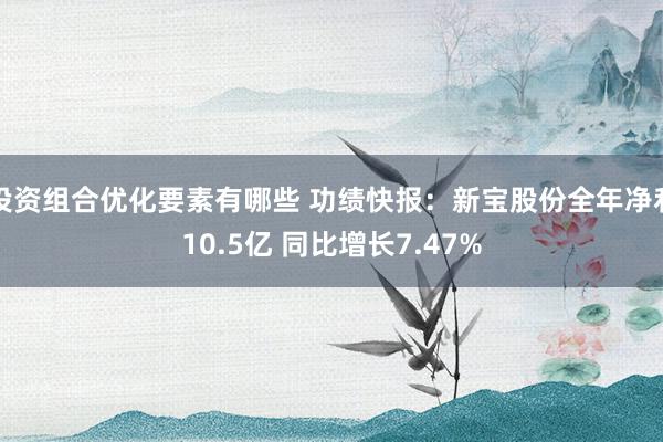 投资组合优化要素有哪些 功绩快报：新宝股份全年净利10.5亿 同比增长7.47%