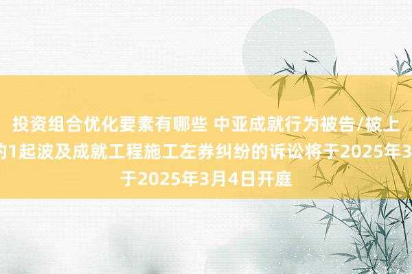 投资组合优化要素有哪些 中亚成就行为被告/被上诉东谈主的1起波及成就工程施工左券纠纷的诉讼将于2025年3月4日开庭