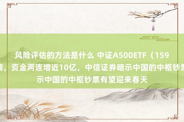 风险评估的方法是什么 中证A500ETF（159338）延续回调，资金两连增近10亿，中信证券暗示中国的中枢钞票有望迎来春天