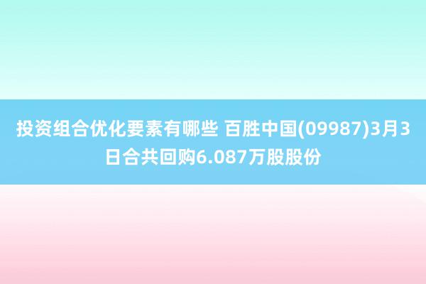 投资组合优化要素有哪些 百胜中国(09987)3月3日合共回购6.087万股股份