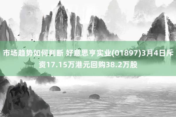 市场趋势如何判断 好意思亨实业(01897)3月4日斥资17.15万港元回购38.2万股