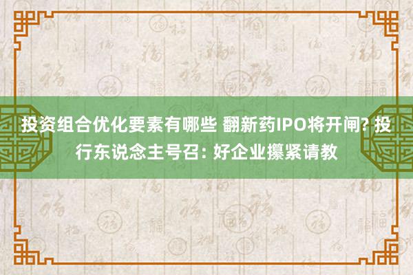 投资组合优化要素有哪些 翻新药IPO将开闸? 投行东说念主号召: 好企业攥紧请教