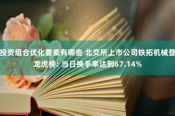 投资组合优化要素有哪些 北交所上市公司铁拓机械登龙虎榜: 当日换手率达到67.14%