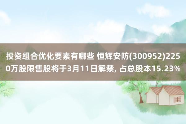 投资组合优化要素有哪些 恒辉安防(300952)2250万股限售股将于3月11日解禁, 占总股本15.23%