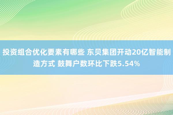 投资组合优化要素有哪些 东贝集团开动20亿智能制造方式 鼓舞户数环比下跌5.54%