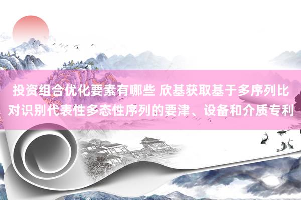 投资组合优化要素有哪些 欣基获取基于多序列比对识别代表性多态性序列的要津、设备和介质专利