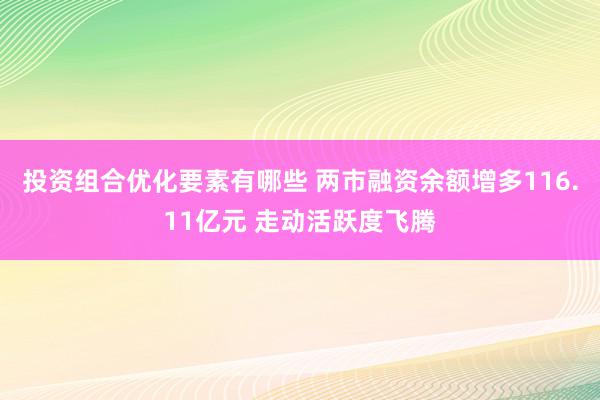 投资组合优化要素有哪些 两市融资余额增多116.11亿元 走动活跃度飞腾