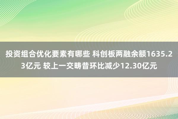 投资组合优化要素有哪些 科创板两融余额1635.23亿元 较上一交畴昔环比减少12.30亿元