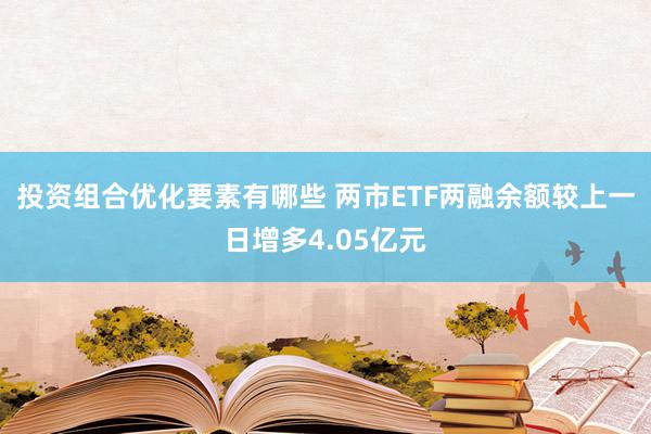 投资组合优化要素有哪些 两市ETF两融余额较上一日增多4.05亿元