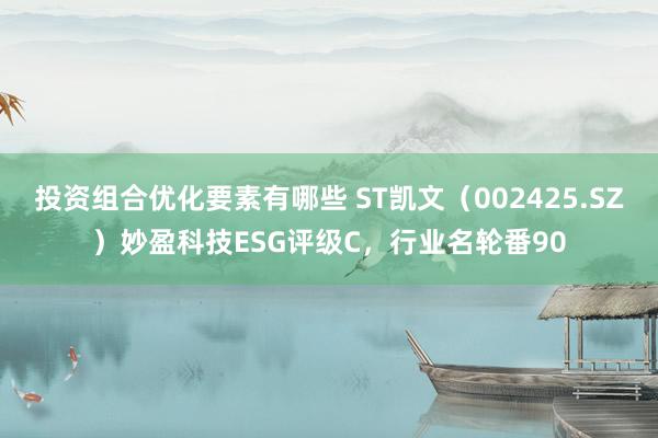 投资组合优化要素有哪些 ST凯文（002425.SZ）妙盈科技ESG评级C，行业名轮番90