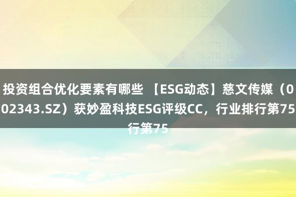 投资组合优化要素有哪些 【ESG动态】慈文传媒（002343.SZ）获妙盈科技ESG评级CC，行业排行第75