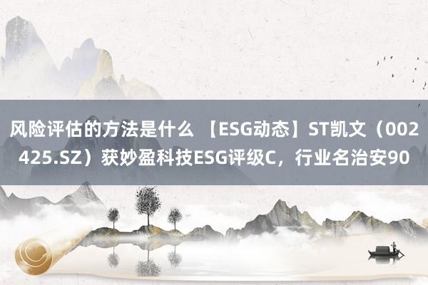 风险评估的方法是什么 【ESG动态】ST凯文（002425.SZ）获妙盈科技ESG评级C，行业名治安90