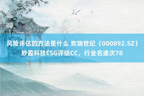 风险评估的方法是什么 欢瑞世纪（000892.SZ）妙盈科技ESG评级CC，行业名递次78