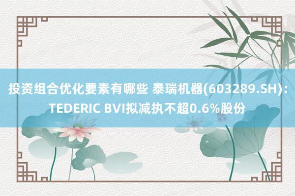 投资组合优化要素有哪些 泰瑞机器(603289.SH)：TEDERIC BVI拟减执不超0.6%股份