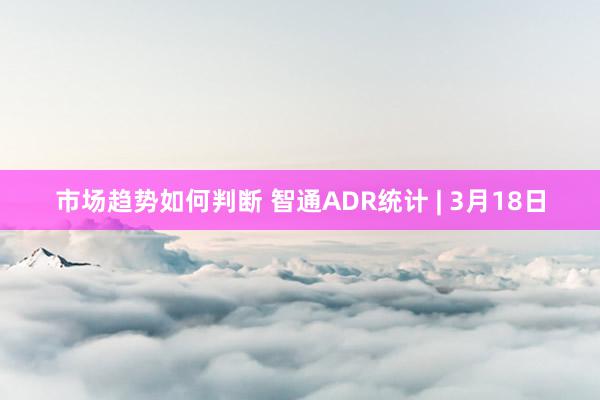 市场趋势如何判断 智通ADR统计 | 3月18日