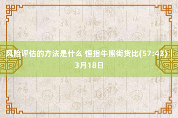 风险评估的方法是什么 恒指牛熊街货比(57:43)︱3月18日